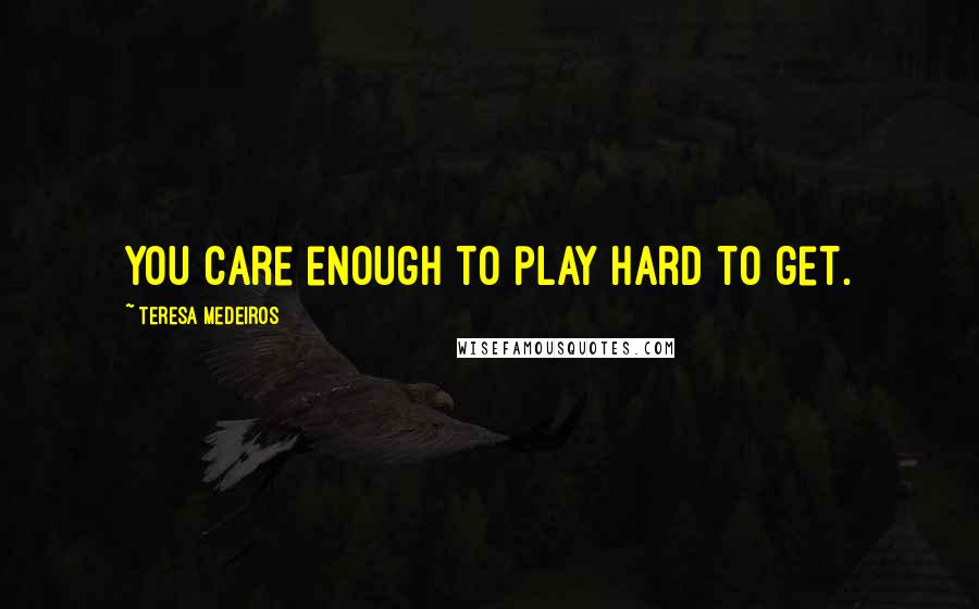 Teresa Medeiros Quotes: You care enough to play hard to get.