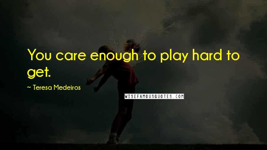 Teresa Medeiros Quotes: You care enough to play hard to get.