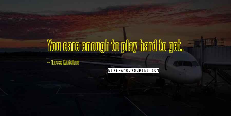 Teresa Medeiros Quotes: You care enough to play hard to get.