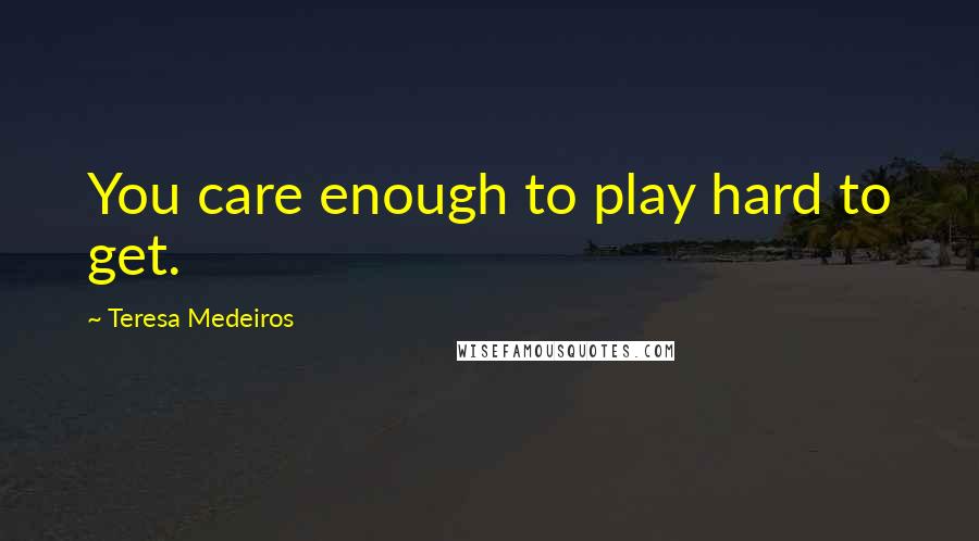 Teresa Medeiros Quotes: You care enough to play hard to get.