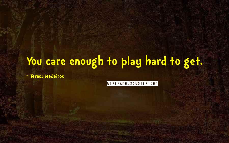 Teresa Medeiros Quotes: You care enough to play hard to get.