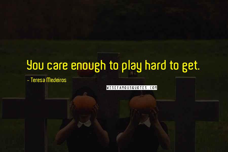 Teresa Medeiros Quotes: You care enough to play hard to get.