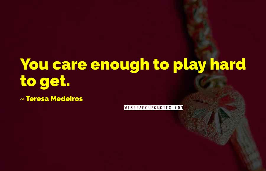 Teresa Medeiros Quotes: You care enough to play hard to get.