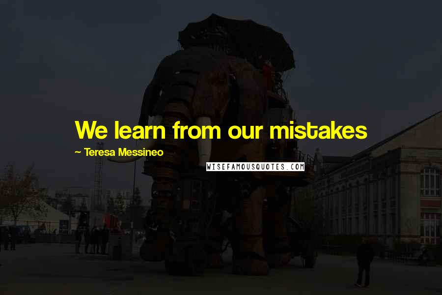 Teresa Messineo Quotes: We learn from our mistakes