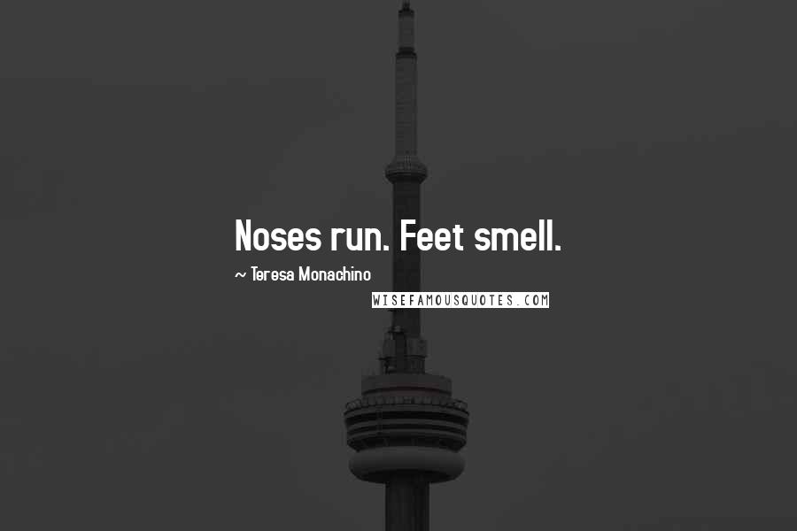 Teresa Monachino Quotes: Noses run. Feet smell.