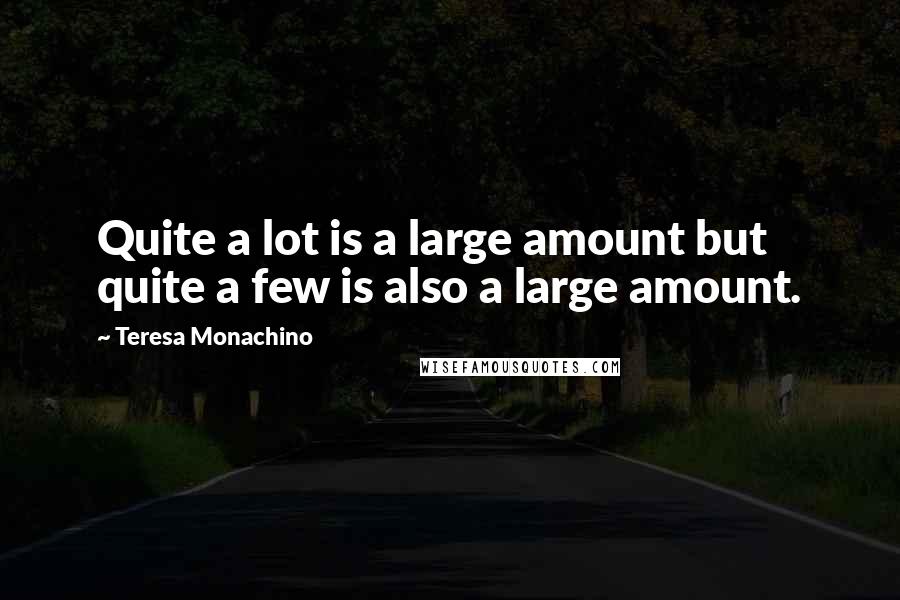 Teresa Monachino Quotes: Quite a lot is a large amount but quite a few is also a large amount.