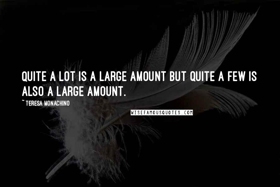 Teresa Monachino Quotes: Quite a lot is a large amount but quite a few is also a large amount.