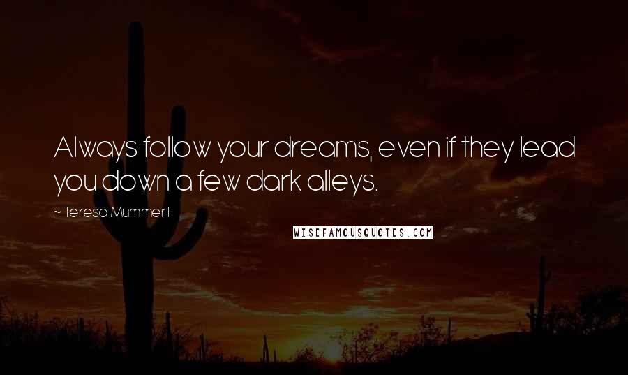 Teresa Mummert Quotes: Always follow your dreams, even if they lead you down a few dark alleys.