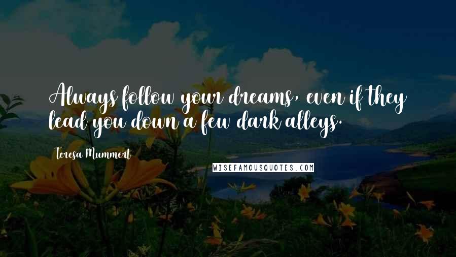 Teresa Mummert Quotes: Always follow your dreams, even if they lead you down a few dark alleys.