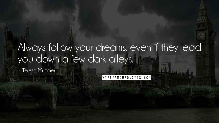 Teresa Mummert Quotes: Always follow your dreams, even if they lead you down a few dark alleys.