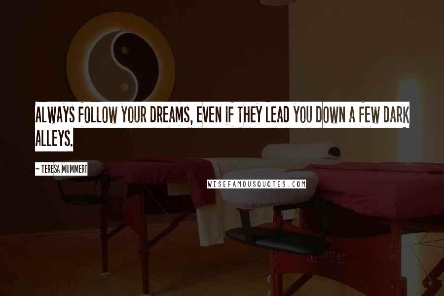 Teresa Mummert Quotes: Always follow your dreams, even if they lead you down a few dark alleys.