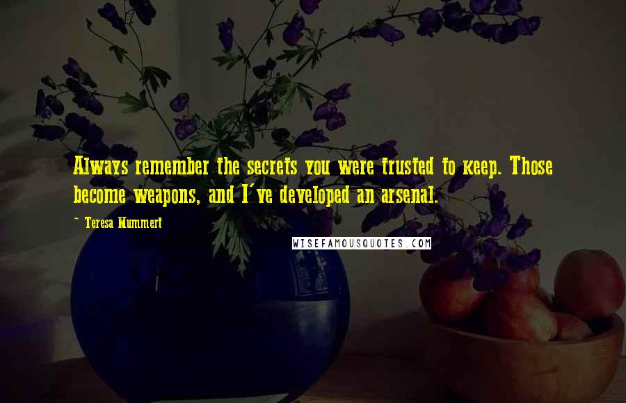 Teresa Mummert Quotes: Always remember the secrets you were trusted to keep. Those become weapons, and I've developed an arsenal.