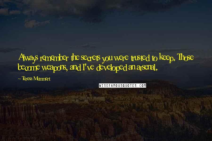 Teresa Mummert Quotes: Always remember the secrets you were trusted to keep. Those become weapons, and I've developed an arsenal.