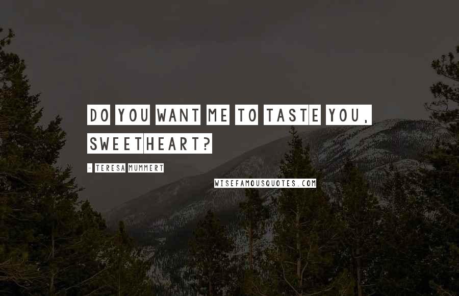 Teresa Mummert Quotes: Do you want me to taste you, sweetheart?