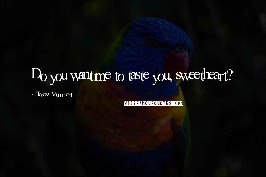 Teresa Mummert Quotes: Do you want me to taste you, sweetheart?