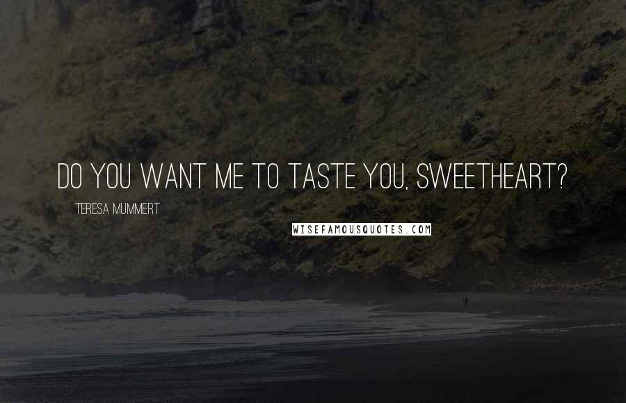 Teresa Mummert Quotes: Do you want me to taste you, sweetheart?