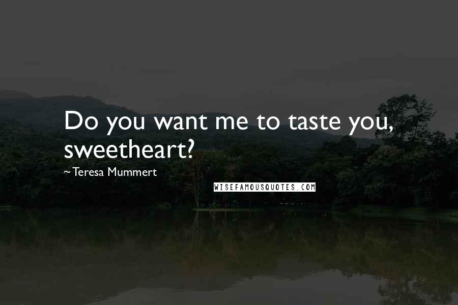 Teresa Mummert Quotes: Do you want me to taste you, sweetheart?