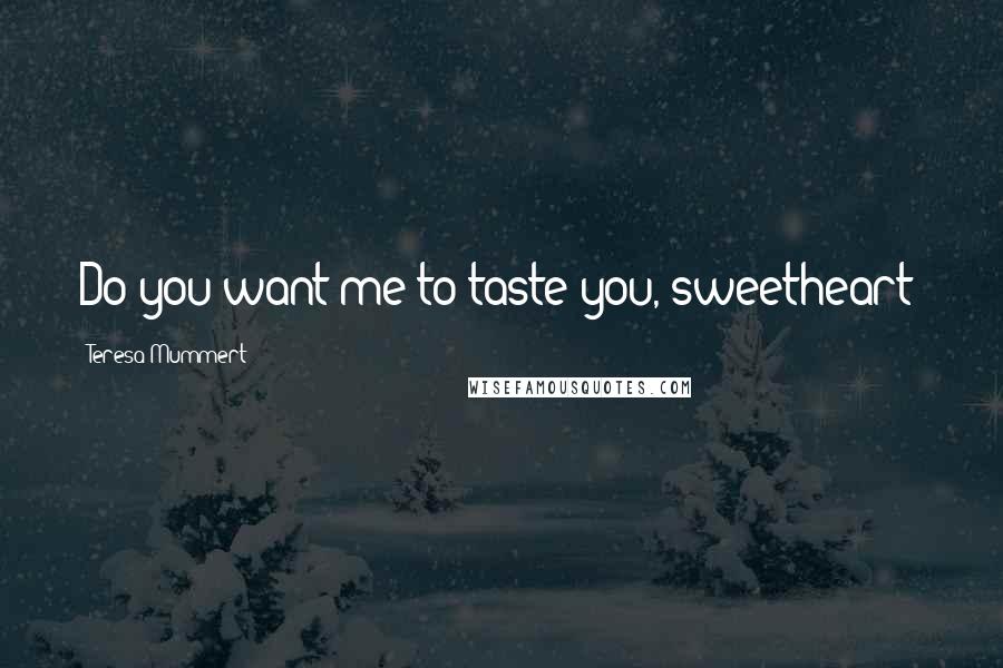 Teresa Mummert Quotes: Do you want me to taste you, sweetheart?