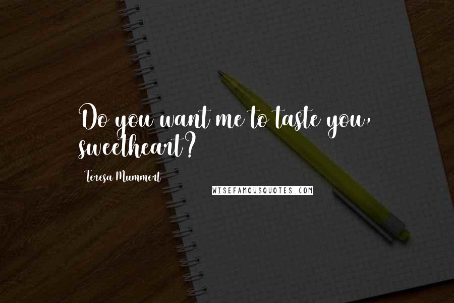 Teresa Mummert Quotes: Do you want me to taste you, sweetheart?