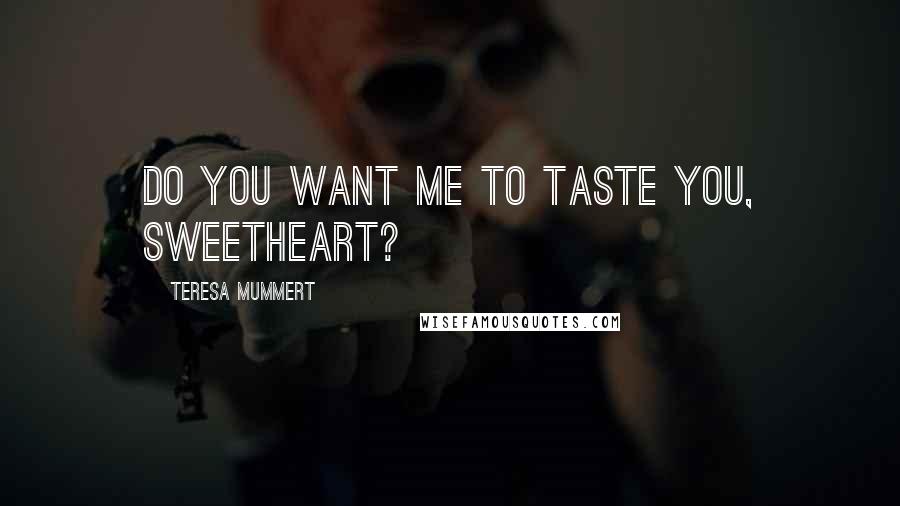 Teresa Mummert Quotes: Do you want me to taste you, sweetheart?