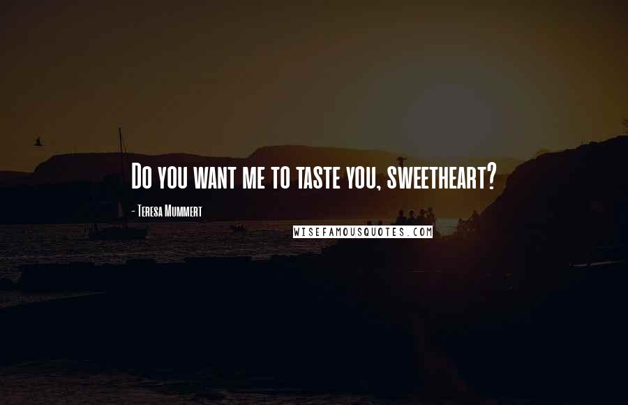 Teresa Mummert Quotes: Do you want me to taste you, sweetheart?