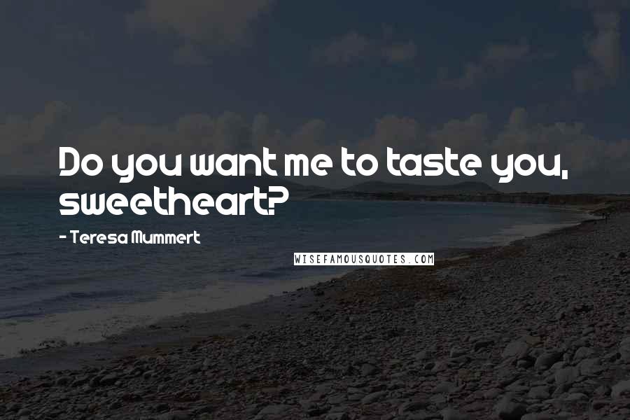 Teresa Mummert Quotes: Do you want me to taste you, sweetheart?