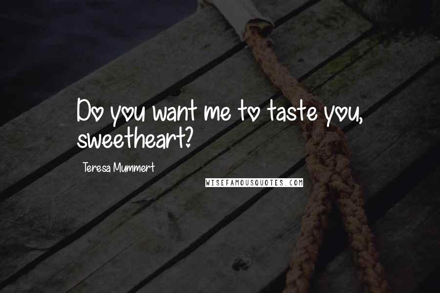 Teresa Mummert Quotes: Do you want me to taste you, sweetheart?