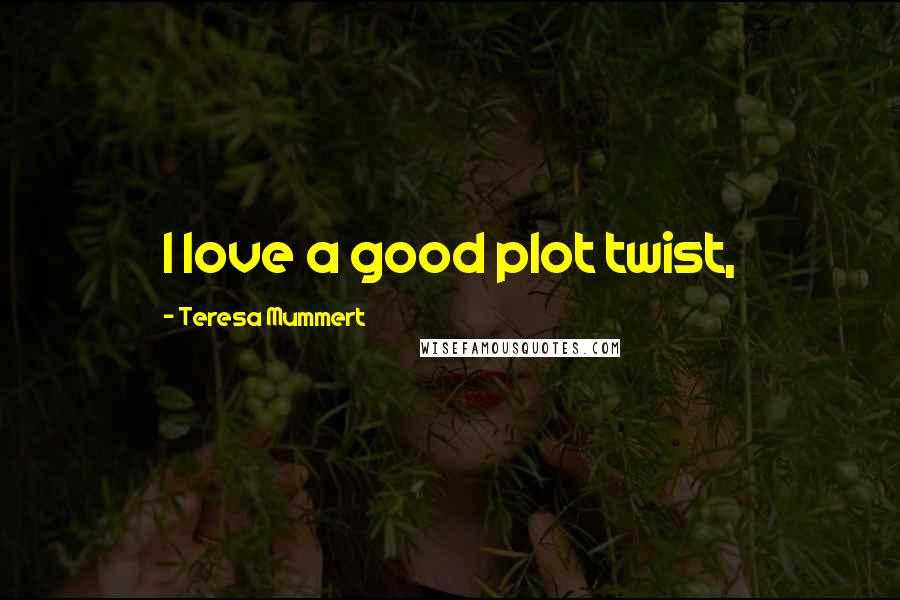 Teresa Mummert Quotes: I love a good plot twist,