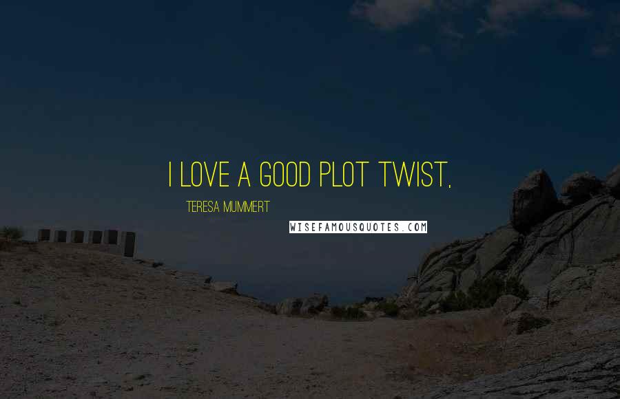 Teresa Mummert Quotes: I love a good plot twist,