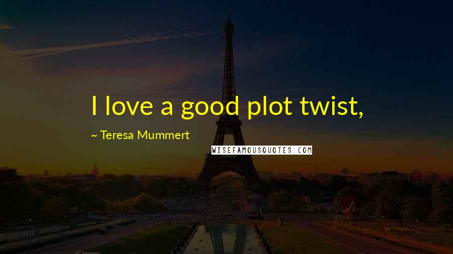 Teresa Mummert Quotes: I love a good plot twist,