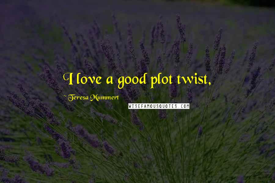 Teresa Mummert Quotes: I love a good plot twist,