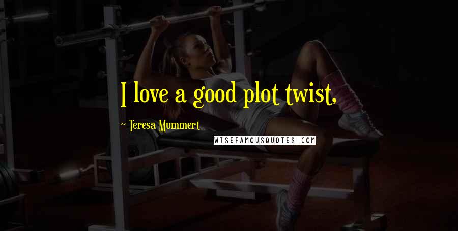 Teresa Mummert Quotes: I love a good plot twist,