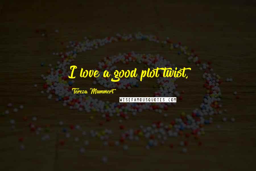 Teresa Mummert Quotes: I love a good plot twist,