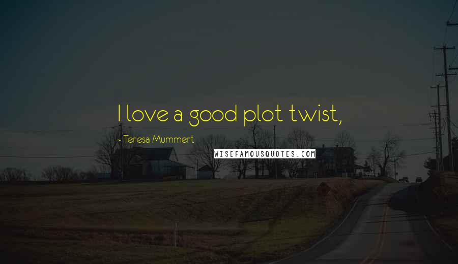 Teresa Mummert Quotes: I love a good plot twist,