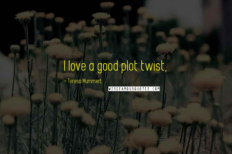 Teresa Mummert Quotes: I love a good plot twist,