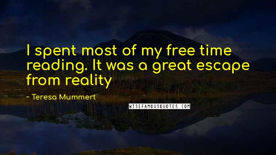 Teresa Mummert Quotes: I spent most of my free time reading. It was a great escape from reality