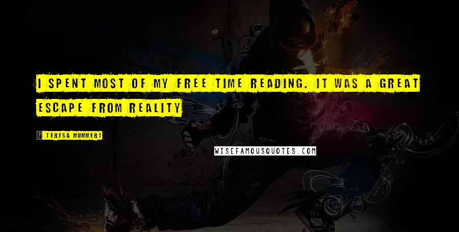 Teresa Mummert Quotes: I spent most of my free time reading. It was a great escape from reality