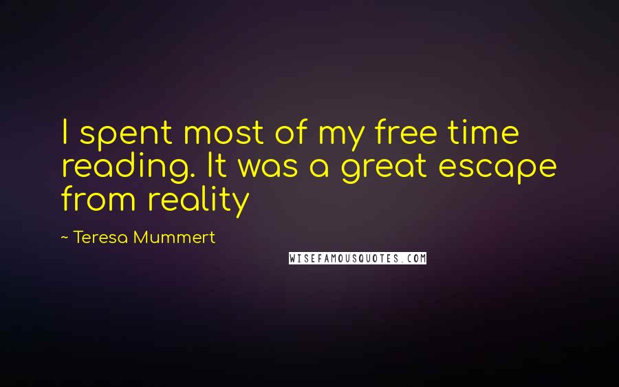 Teresa Mummert Quotes: I spent most of my free time reading. It was a great escape from reality