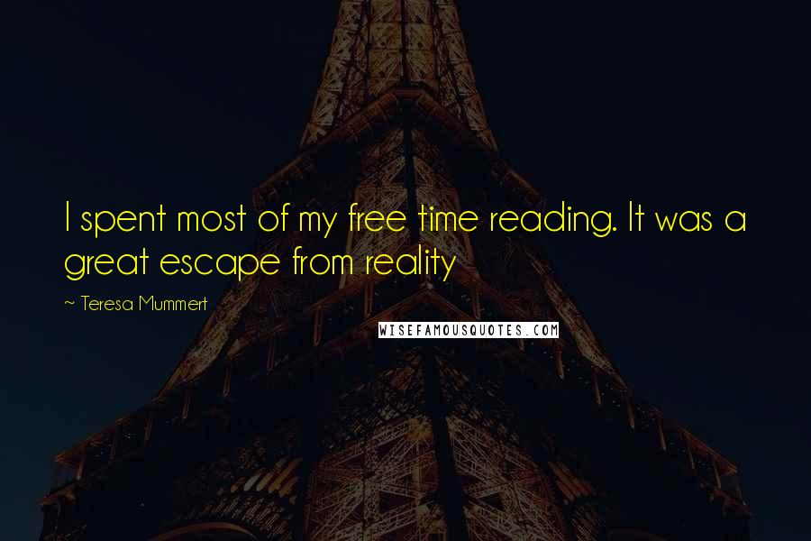 Teresa Mummert Quotes: I spent most of my free time reading. It was a great escape from reality