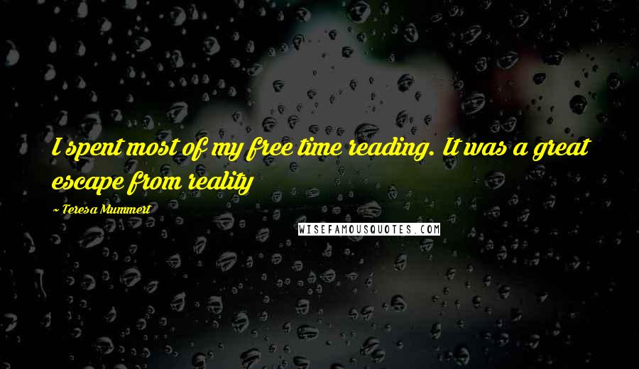 Teresa Mummert Quotes: I spent most of my free time reading. It was a great escape from reality