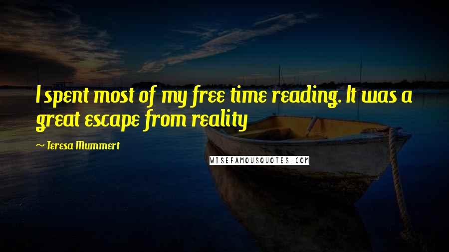 Teresa Mummert Quotes: I spent most of my free time reading. It was a great escape from reality