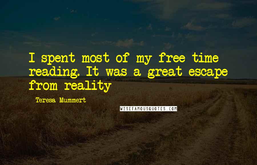 Teresa Mummert Quotes: I spent most of my free time reading. It was a great escape from reality