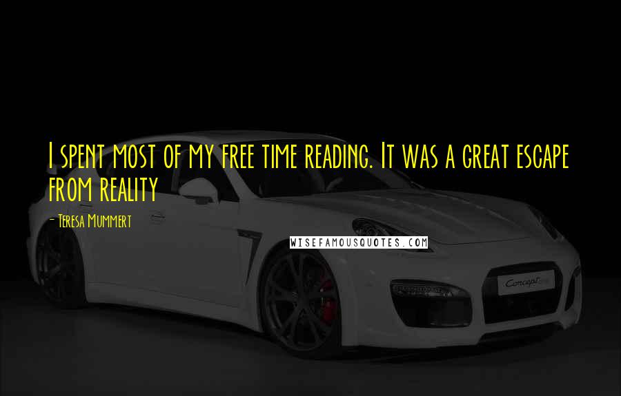 Teresa Mummert Quotes: I spent most of my free time reading. It was a great escape from reality