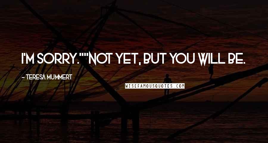 Teresa Mummert Quotes: I'm sorry.""Not yet, but you will be.