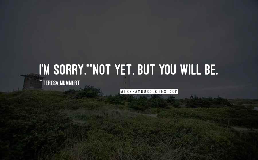 Teresa Mummert Quotes: I'm sorry.""Not yet, but you will be.