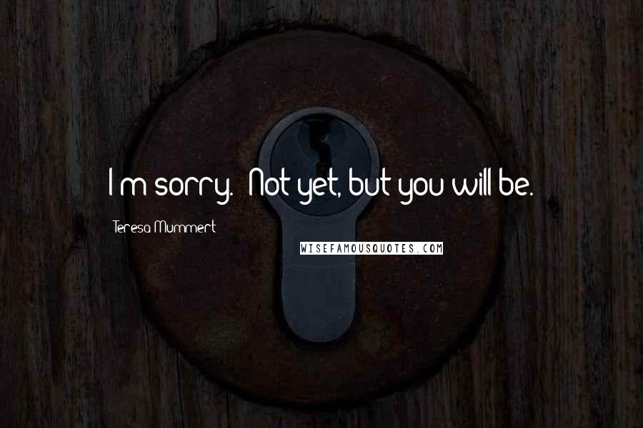 Teresa Mummert Quotes: I'm sorry.""Not yet, but you will be.