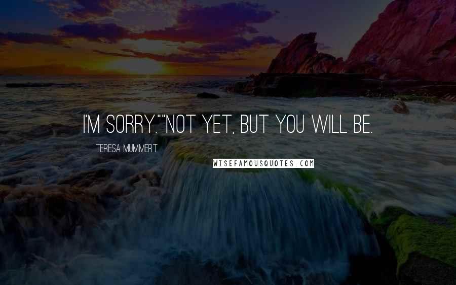 Teresa Mummert Quotes: I'm sorry.""Not yet, but you will be.