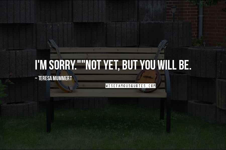 Teresa Mummert Quotes: I'm sorry.""Not yet, but you will be.