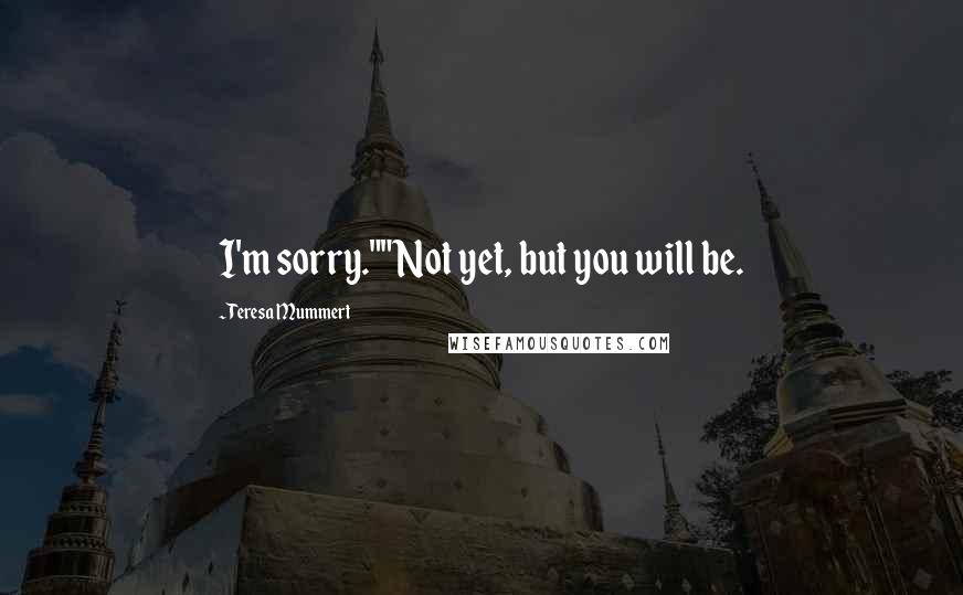 Teresa Mummert Quotes: I'm sorry.""Not yet, but you will be.