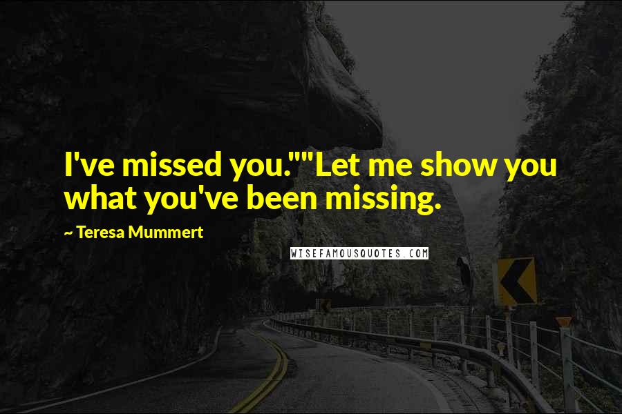 Teresa Mummert Quotes: I've missed you.""Let me show you what you've been missing.